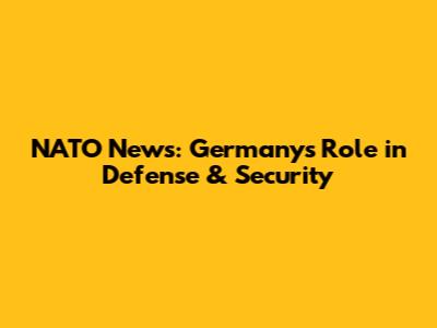 NATO News: Germany's Role in Defense & Security