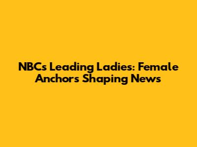 NBC's Leading Ladies: Female Anchors Shaping News