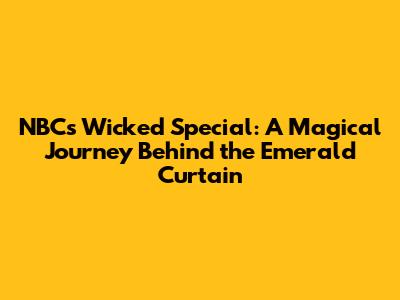 NBC's Wicked Special: A Magical Journey Behind the Emerald Curtain