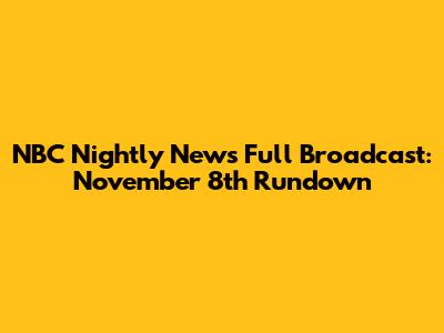 NBC Nightly News Full Broadcast: November 8th Rundown