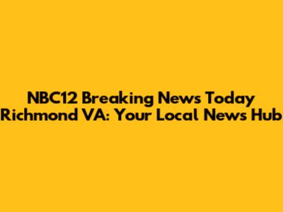 NBC12 Breaking News Today Richmond VA: Your Local News Hub