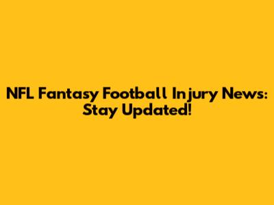 NFL Fantasy Football Injury News: Stay Updated!