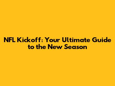NFL Kickoff: Your Ultimate Guide to the New Season