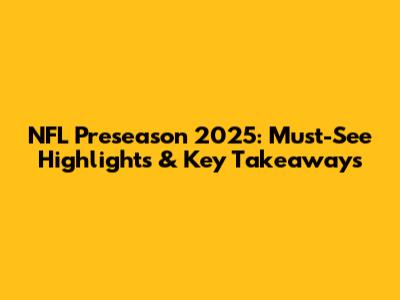 NFL Preseason 2025: Must-See Highlights & Key Takeaways