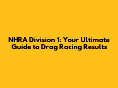 NHRA Division 1: Your Ultimate Guide to Drag Racing Results