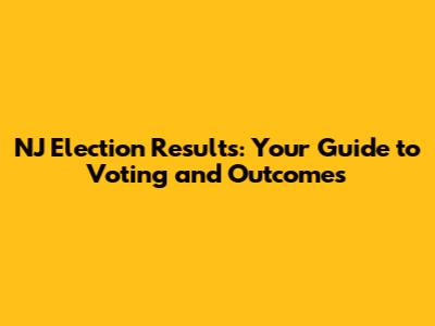 NJ Election Results: Your Guide to Voting and Outcomes