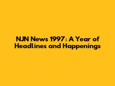 NJN News 1997: A Year of Headlines and Happenings