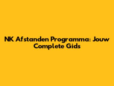 NK Afstanden Programma: Jouw Complete Gids