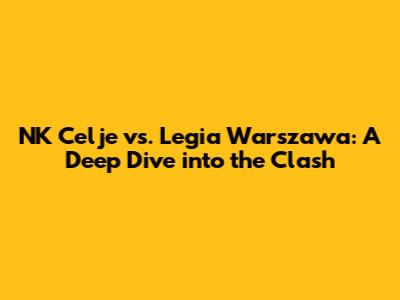 NK Celje vs. Legia Warszawa: A Deep Dive into the Clash