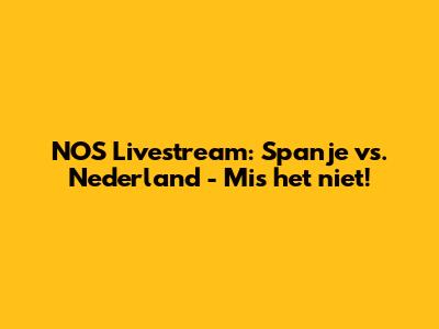 NOS Livestream: Spanje vs. Nederland - Mis het niet!