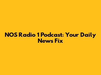 NOS Radio 1 Podcast: Your Daily News Fix