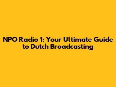 NPO Radio 1: Your Ultimate Guide to Dutch Broadcasting