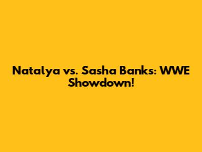 Natalya vs. Sasha Banks: WWE Showdown!
