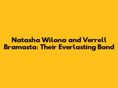 Natasha Wilona and Verrell Bramasta: Their Everlasting Bond