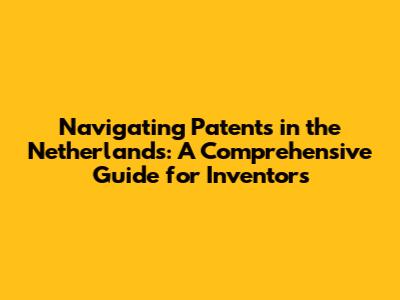 Navigating Patents in the Netherlands: A Comprehensive Guide for Inventors