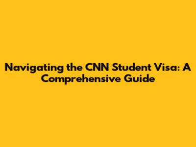 Navigating the CNN Student Visa: A Comprehensive Guide