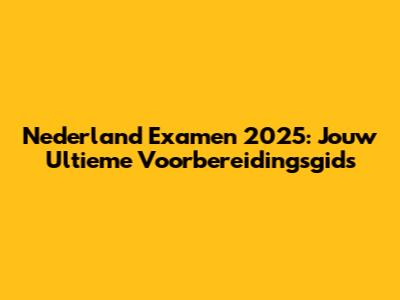 Nederland Examen 2025: Jouw Ultieme Voorbereidingsgids