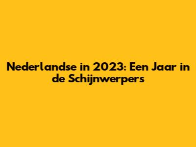 Nederlandse in 2023: Een Jaar in de Schijnwerpers