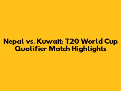 Nepal vs. Kuwait: T20 World Cup Qualifier Match Highlights