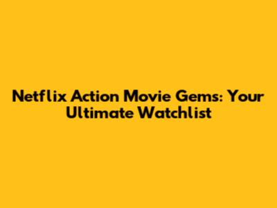 Netflix Action Movie Gems: Your Ultimate Watchlist