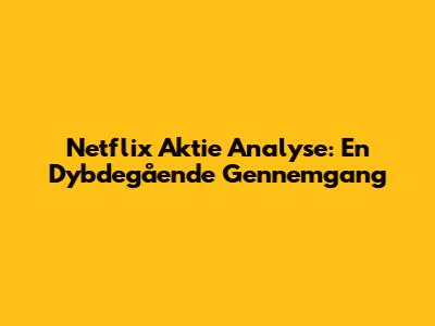 Netflix Aktie Analyse: En Dybdegående Gennemgang