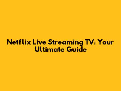 Netflix Live Streaming TV: Your Ultimate Guide