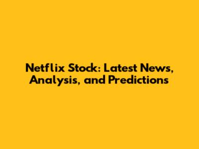 Netflix Stock: Latest News, Analysis, and Predictions