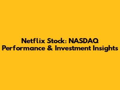 Netflix Stock: NASDAQ Performance & Investment Insights