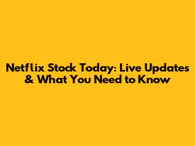 Netflix Stock Today: Live Updates & What You Need to Know
