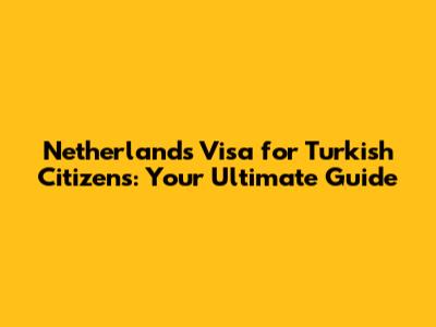 Netherlands Visa for Turkish Citizens: Your Ultimate Guide