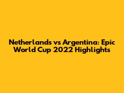 Netherlands vs Argentina: Epic World Cup 2022 Highlights