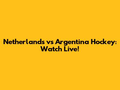 Netherlands vs Argentina Hockey: Watch Live!