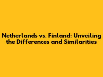 Netherlands vs. Finland: Unveiling the Differences and Similarities