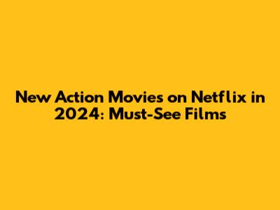 New Action Movies on Netflix in 2024: Must-See Films