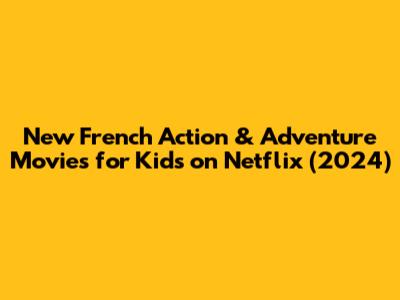 New French Action & Adventure Movies for Kids on Netflix (2024)