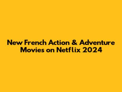 New French Action & Adventure Movies on Netflix 2024
