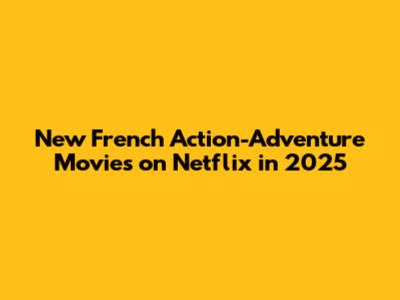 New French Action-Adventure Movies on Netflix in 2025