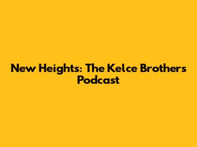 New Heights: The Kelce Brothers Podcast