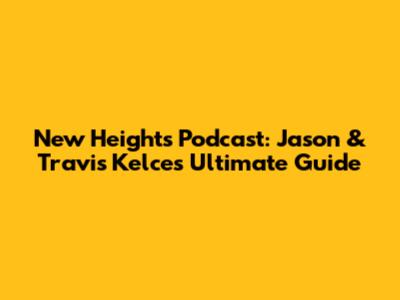 New Heights Podcast: Jason & Travis Kelce's Ultimate Guide