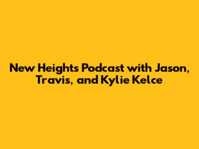 New Heights Podcast with Jason, Travis, and Kylie Kelce