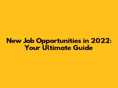 New Job Opportunities in 2022: Your Ultimate Guide