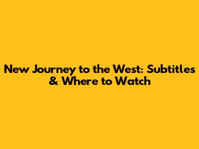 New Journey to the West: Subtitles & Where to Watch