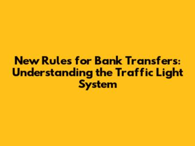 New Rules for Bank Transfers: Understanding the Traffic Light System