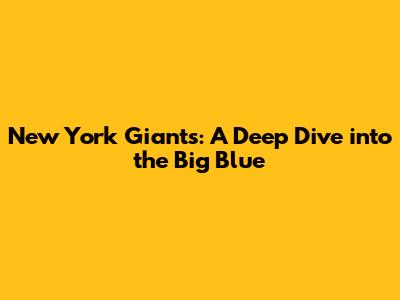 New York Giants: A Deep Dive into the Big Blue