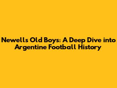 Newell's Old Boys: A Deep Dive into Argentine Football History