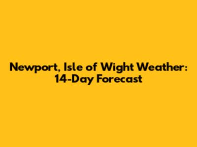 Newport, Isle of Wight Weather: 14-Day Forecast