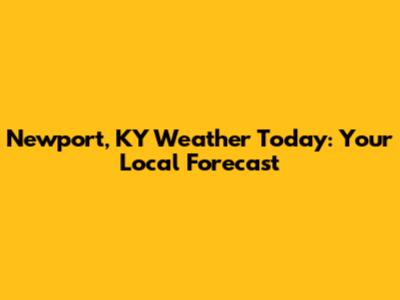 Newport, KY Weather Today: Your Local Forecast