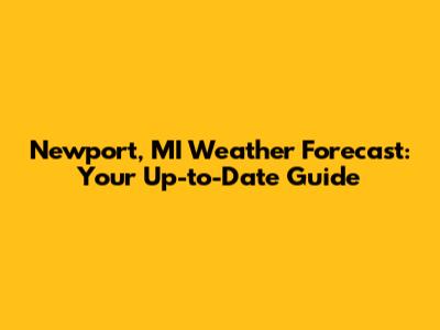 Newport, MI Weather Forecast: Your Up-to-Date Guide