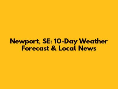 Newport, SE: 10-Day Weather Forecast & Local News