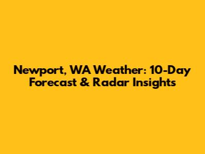 Newport, WA Weather: 10-Day Forecast & Radar Insights